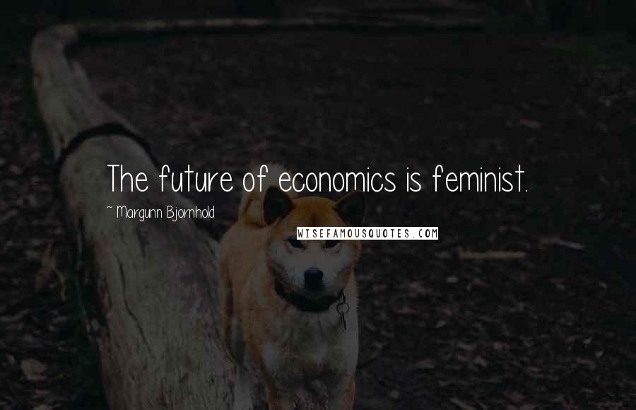 Margunn Bjornhold Quotes: The future of economics is feminist.