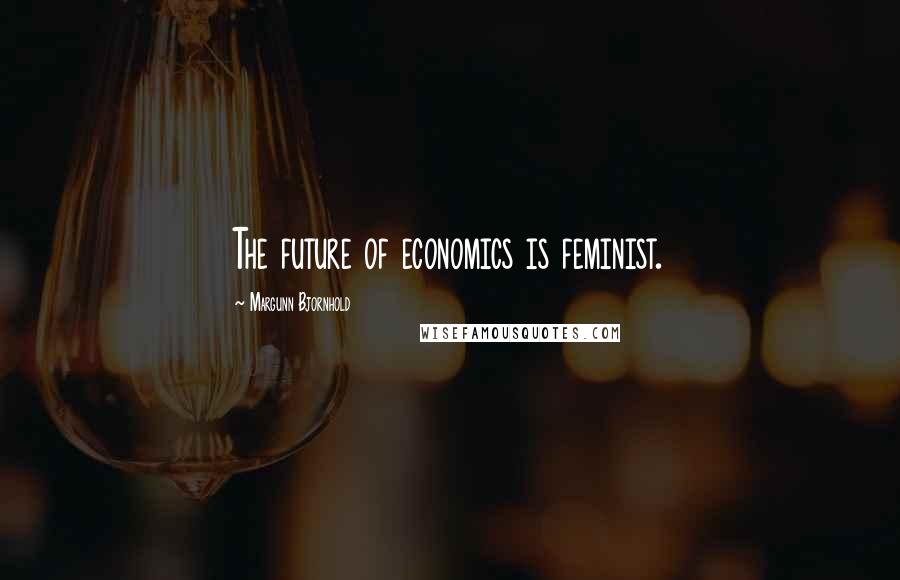 Margunn Bjornhold Quotes: The future of economics is feminist.