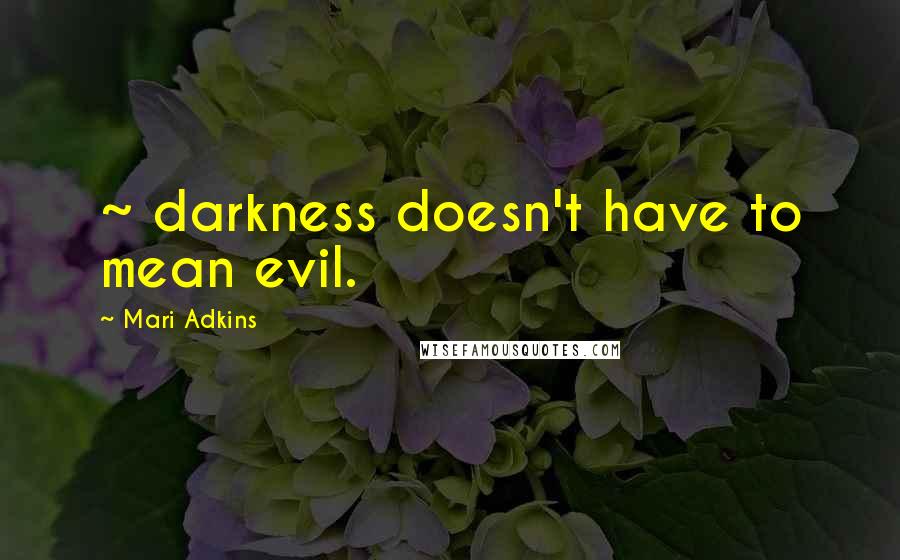 Mari Adkins Quotes: ~ darkness doesn't have to mean evil.