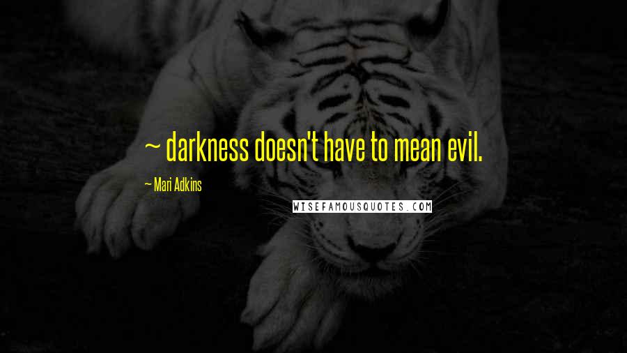 Mari Adkins Quotes: ~ darkness doesn't have to mean evil.