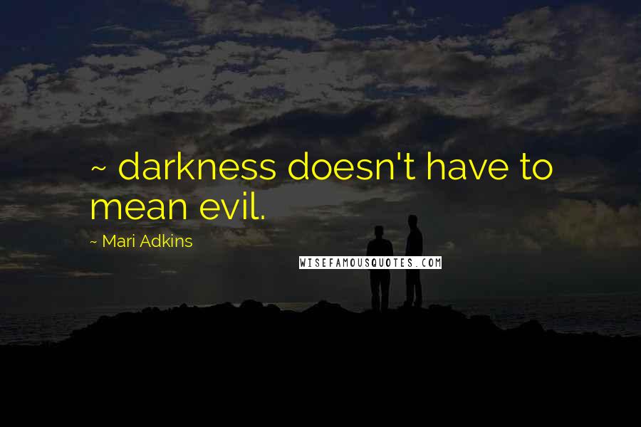 Mari Adkins Quotes: ~ darkness doesn't have to mean evil.