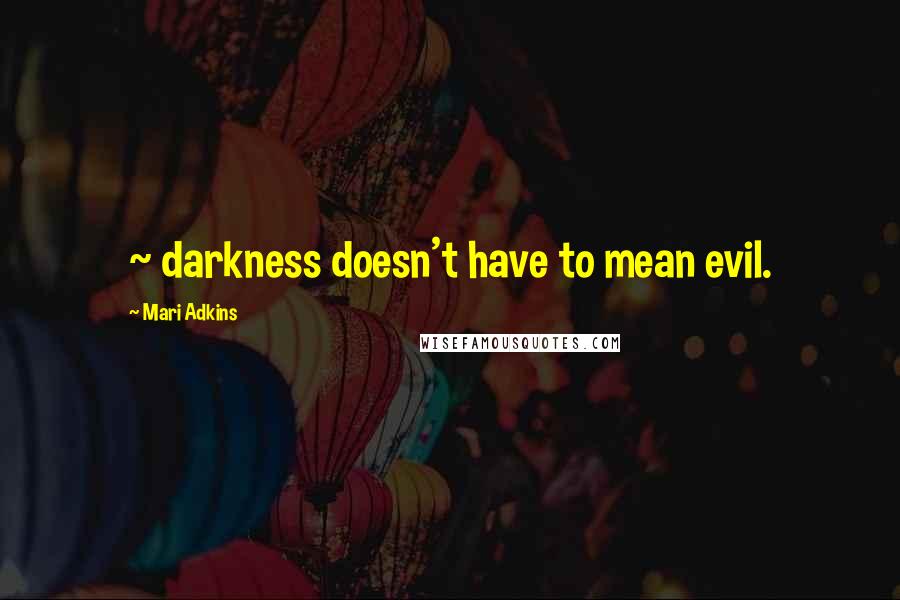 Mari Adkins Quotes: ~ darkness doesn't have to mean evil.