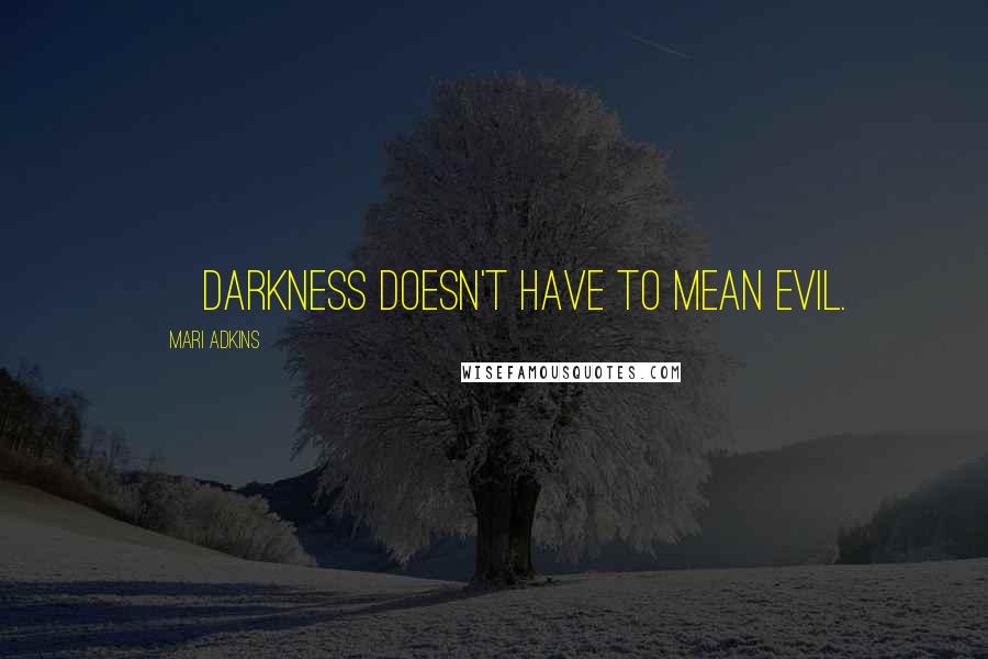 Mari Adkins Quotes: ~ darkness doesn't have to mean evil.