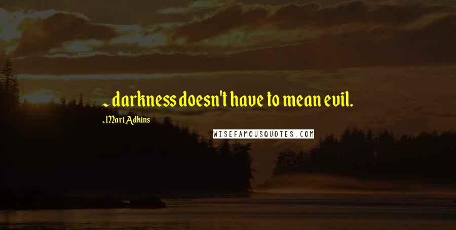 Mari Adkins Quotes: ~ darkness doesn't have to mean evil.