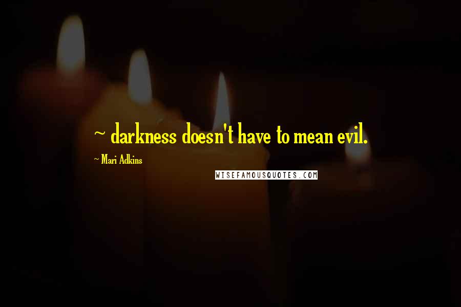 Mari Adkins Quotes: ~ darkness doesn't have to mean evil.