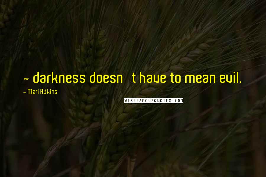 Mari Adkins Quotes: ~ darkness doesn't have to mean evil.