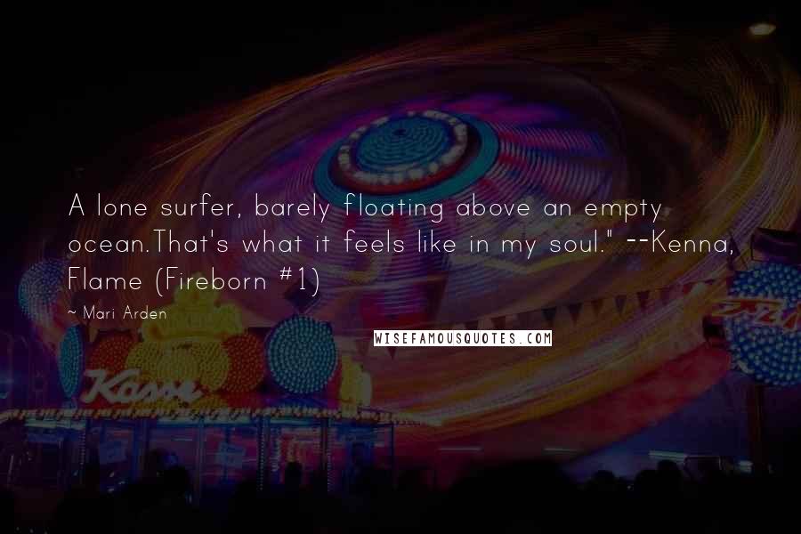 Mari Arden Quotes: A lone surfer, barely floating above an empty ocean.That's what it feels like in my soul." --Kenna, Flame (Fireborn #1)