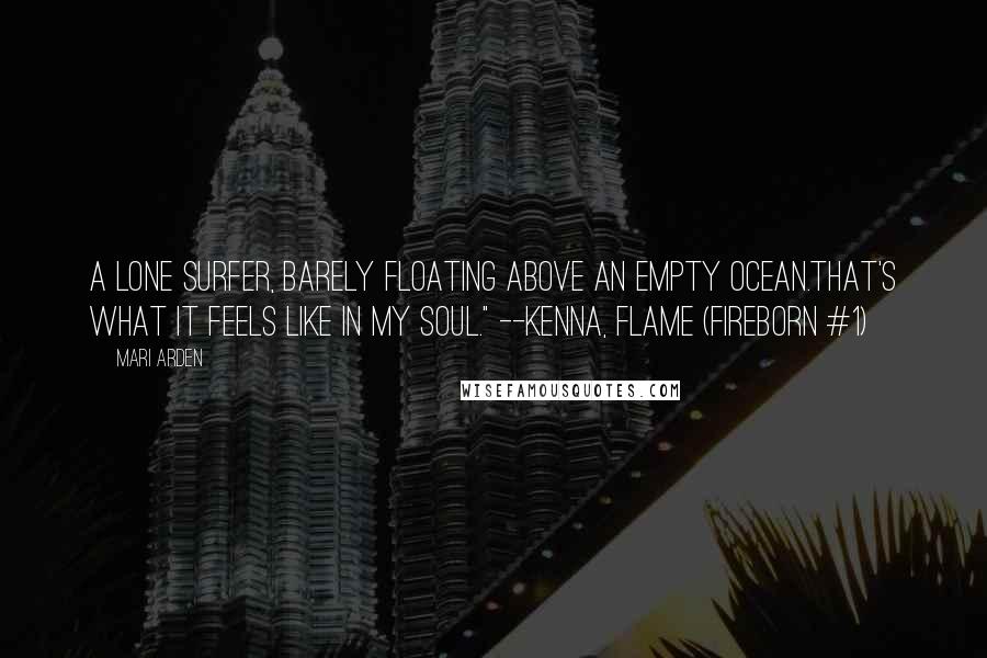 Mari Arden Quotes: A lone surfer, barely floating above an empty ocean.That's what it feels like in my soul." --Kenna, Flame (Fireborn #1)