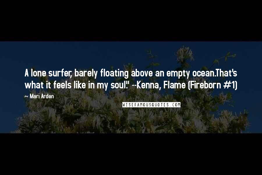 Mari Arden Quotes: A lone surfer, barely floating above an empty ocean.That's what it feels like in my soul." --Kenna, Flame (Fireborn #1)