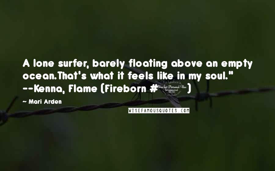 Mari Arden Quotes: A lone surfer, barely floating above an empty ocean.That's what it feels like in my soul." --Kenna, Flame (Fireborn #1)