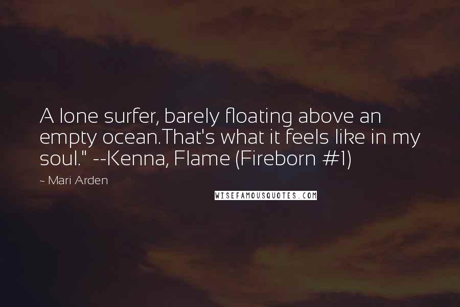 Mari Arden Quotes: A lone surfer, barely floating above an empty ocean.That's what it feels like in my soul." --Kenna, Flame (Fireborn #1)