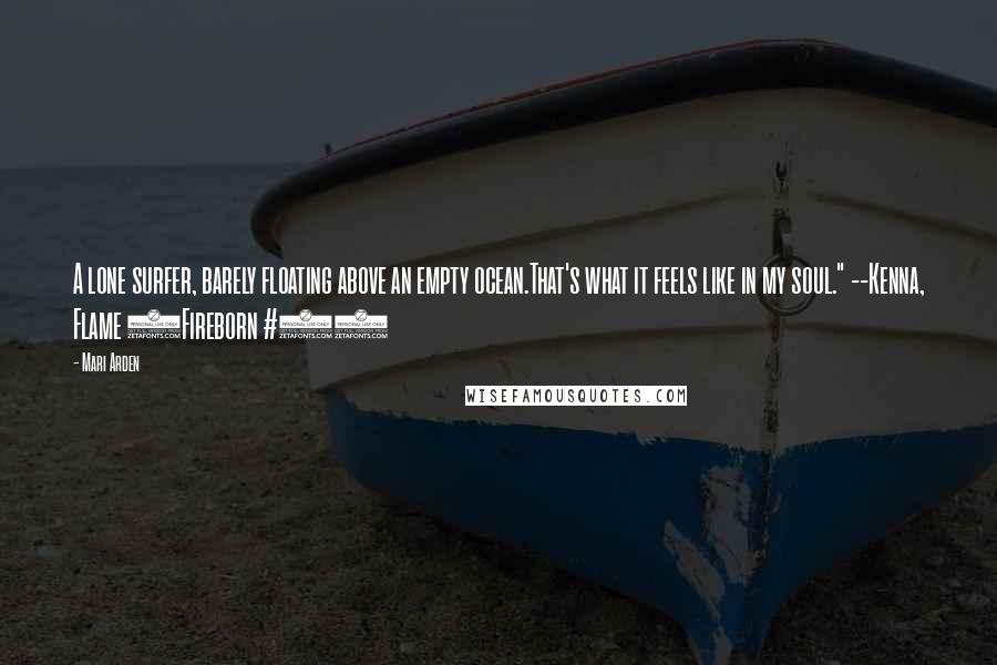Mari Arden Quotes: A lone surfer, barely floating above an empty ocean.That's what it feels like in my soul." --Kenna, Flame (Fireborn #1)