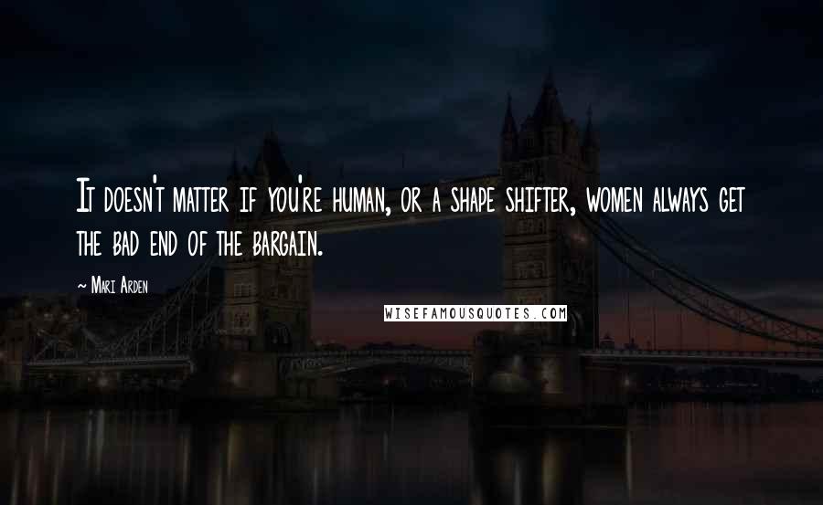 Mari Arden Quotes: It doesn't matter if you're human, or a shape shifter, women always get the bad end of the bargain.