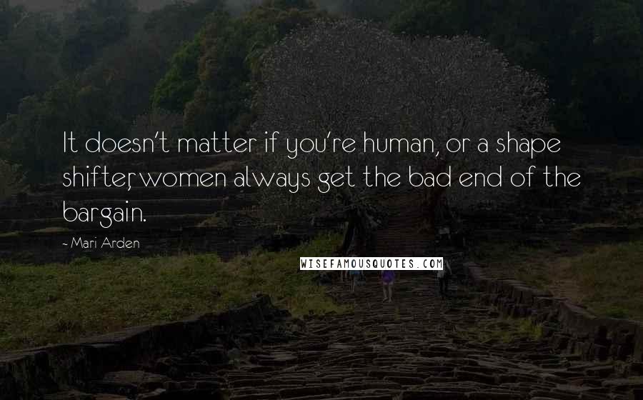 Mari Arden Quotes: It doesn't matter if you're human, or a shape shifter, women always get the bad end of the bargain.