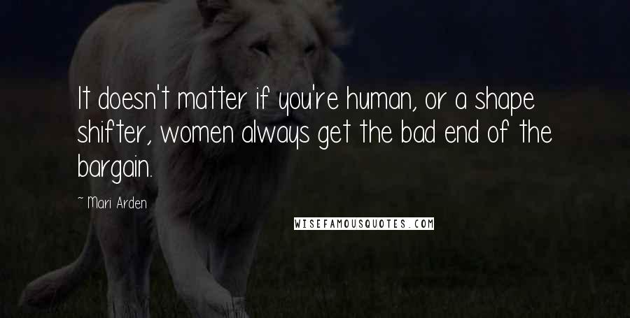 Mari Arden Quotes: It doesn't matter if you're human, or a shape shifter, women always get the bad end of the bargain.