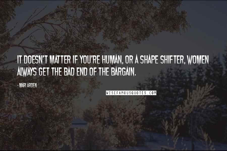 Mari Arden Quotes: It doesn't matter if you're human, or a shape shifter, women always get the bad end of the bargain.