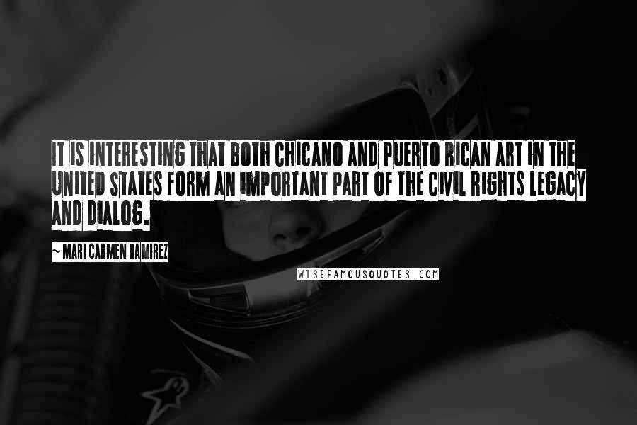 Mari Carmen Ramirez Quotes: It is interesting that both Chicano and Puerto Rican art in the United States form an important part of the Civil Rights legacy and dialog.