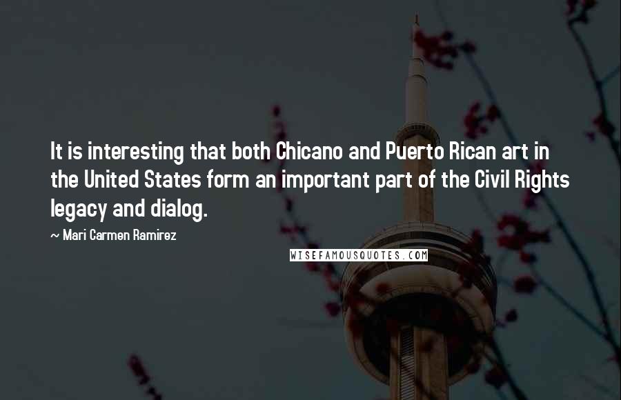 Mari Carmen Ramirez Quotes: It is interesting that both Chicano and Puerto Rican art in the United States form an important part of the Civil Rights legacy and dialog.