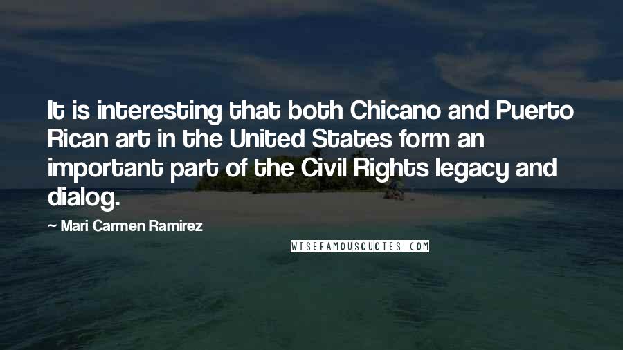 Mari Carmen Ramirez Quotes: It is interesting that both Chicano and Puerto Rican art in the United States form an important part of the Civil Rights legacy and dialog.