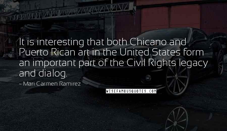 Mari Carmen Ramirez Quotes: It is interesting that both Chicano and Puerto Rican art in the United States form an important part of the Civil Rights legacy and dialog.
