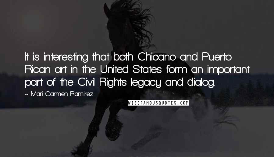 Mari Carmen Ramirez Quotes: It is interesting that both Chicano and Puerto Rican art in the United States form an important part of the Civil Rights legacy and dialog.