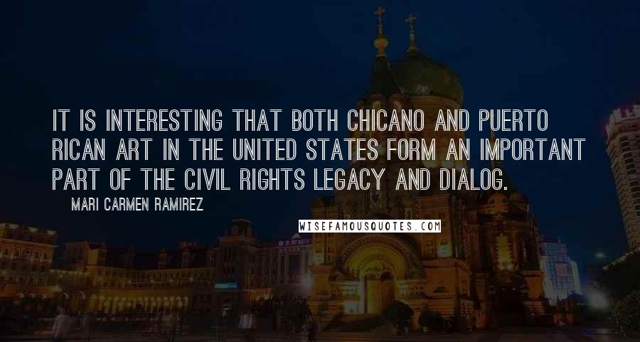 Mari Carmen Ramirez Quotes: It is interesting that both Chicano and Puerto Rican art in the United States form an important part of the Civil Rights legacy and dialog.