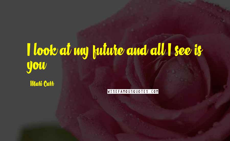 Mari Carr Quotes: I look at my future and all I see is you.