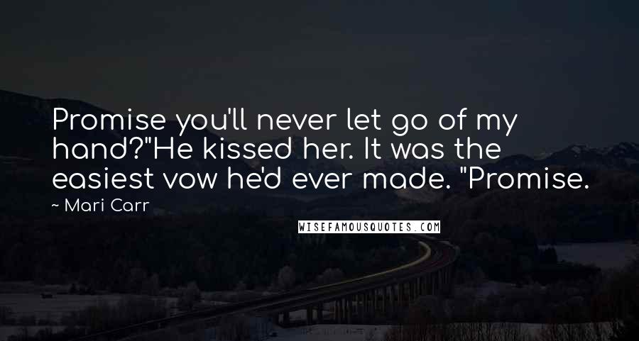 Mari Carr Quotes: Promise you'll never let go of my hand?"He kissed her. It was the easiest vow he'd ever made. "Promise.