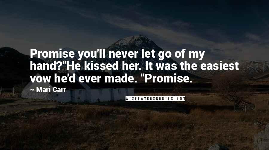 Mari Carr Quotes: Promise you'll never let go of my hand?"He kissed her. It was the easiest vow he'd ever made. "Promise.