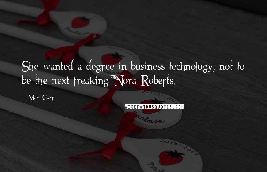 Mari Carr Quotes: She wanted a degree in business technology, not to be the next freaking Nora Roberts.