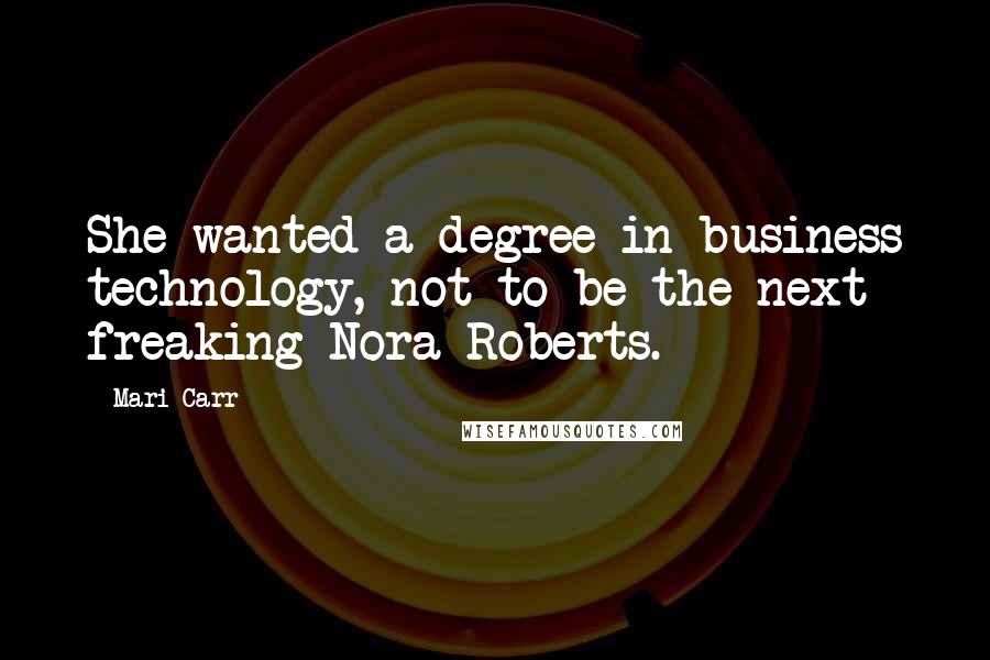 Mari Carr Quotes: She wanted a degree in business technology, not to be the next freaking Nora Roberts.