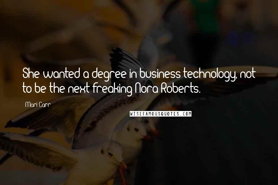 Mari Carr Quotes: She wanted a degree in business technology, not to be the next freaking Nora Roberts.