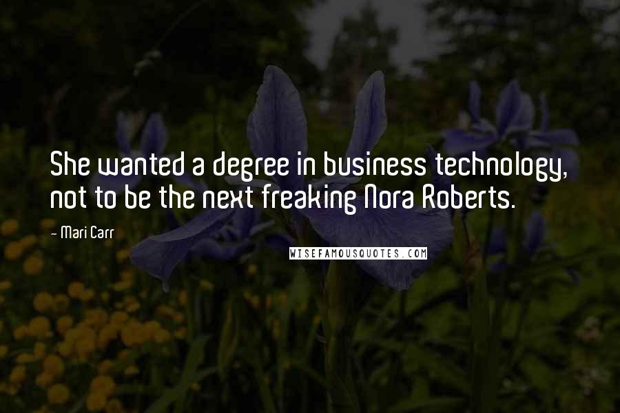 Mari Carr Quotes: She wanted a degree in business technology, not to be the next freaking Nora Roberts.