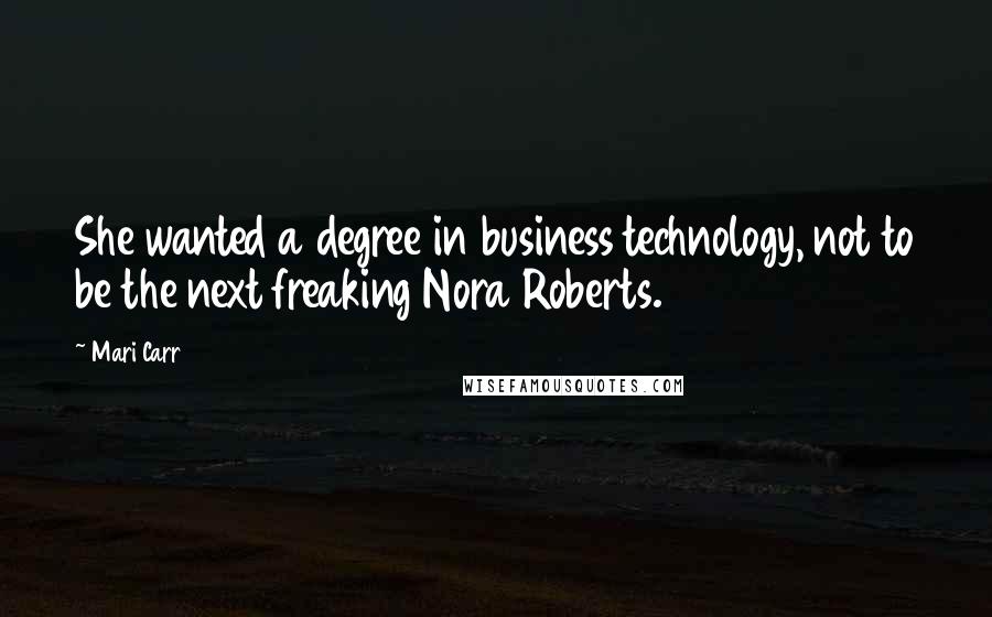 Mari Carr Quotes: She wanted a degree in business technology, not to be the next freaking Nora Roberts.