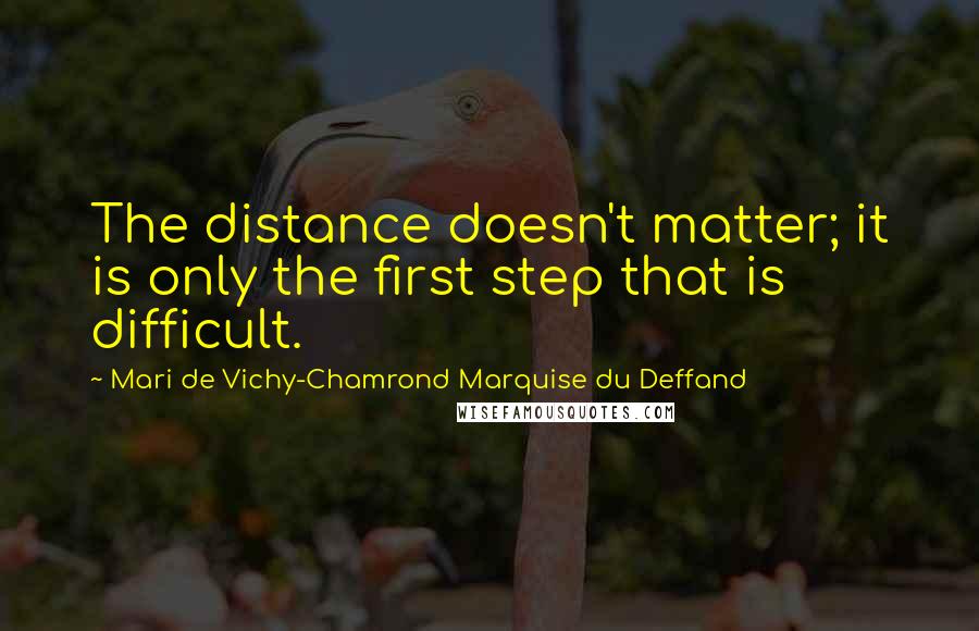 Mari De Vichy-Chamrond Marquise Du Deffand Quotes: The distance doesn't matter; it is only the first step that is difficult.