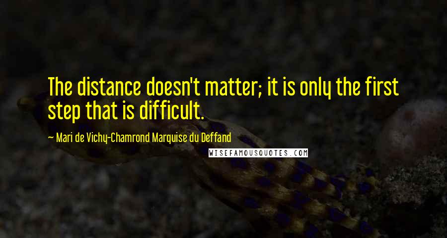 Mari De Vichy-Chamrond Marquise Du Deffand Quotes: The distance doesn't matter; it is only the first step that is difficult.