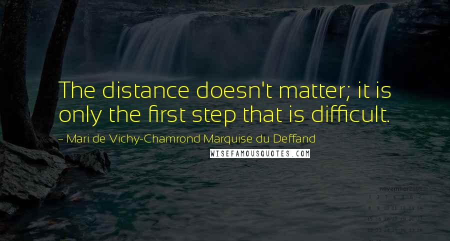 Mari De Vichy-Chamrond Marquise Du Deffand Quotes: The distance doesn't matter; it is only the first step that is difficult.