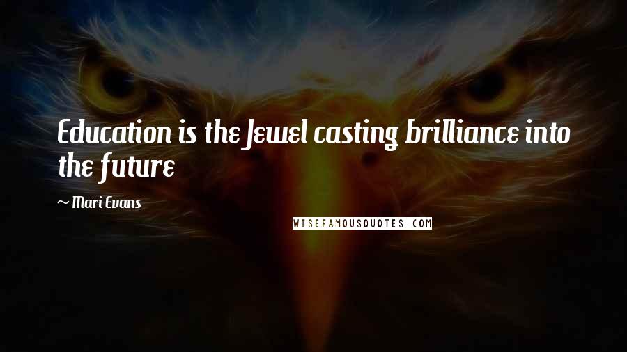 Mari Evans Quotes: Education is the Jewel casting brilliance into the future