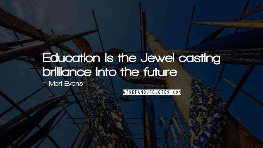 Mari Evans Quotes: Education is the Jewel casting brilliance into the future