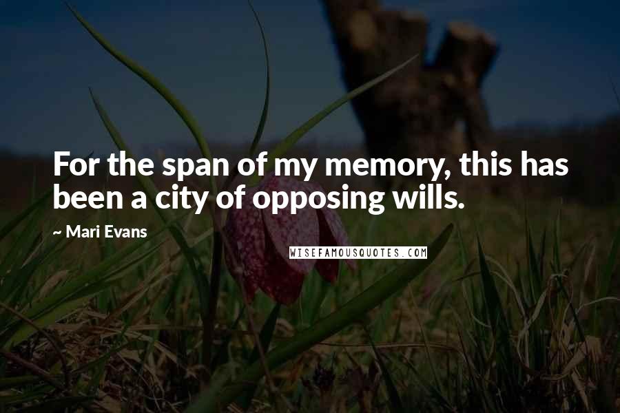 Mari Evans Quotes: For the span of my memory, this has been a city of opposing wills.