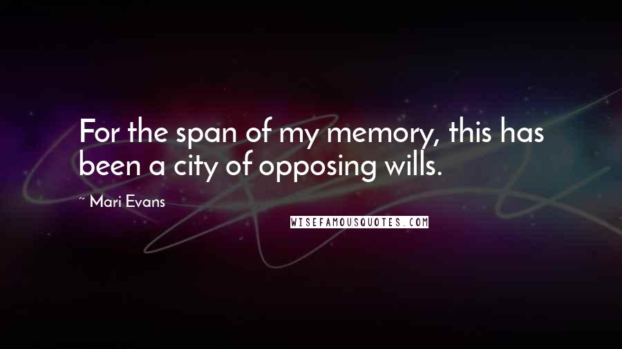 Mari Evans Quotes: For the span of my memory, this has been a city of opposing wills.