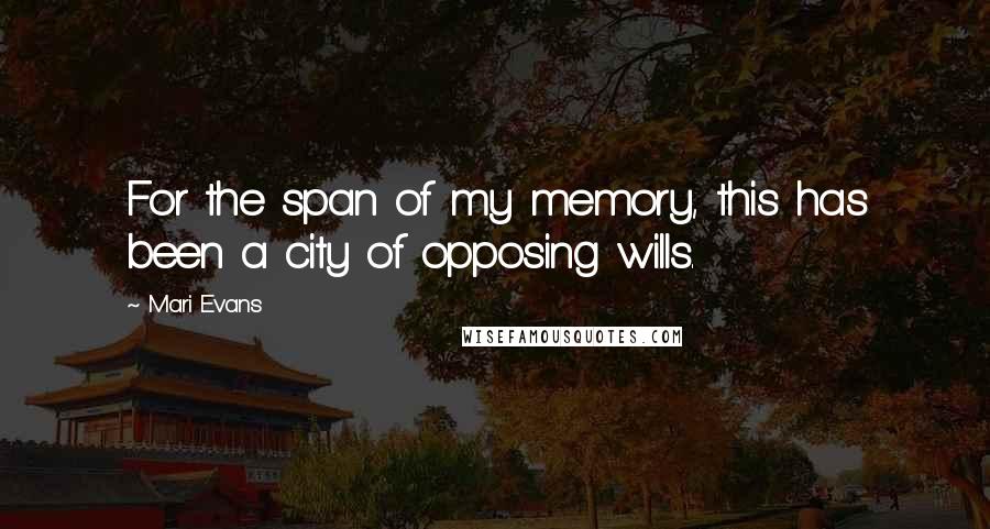 Mari Evans Quotes: For the span of my memory, this has been a city of opposing wills.
