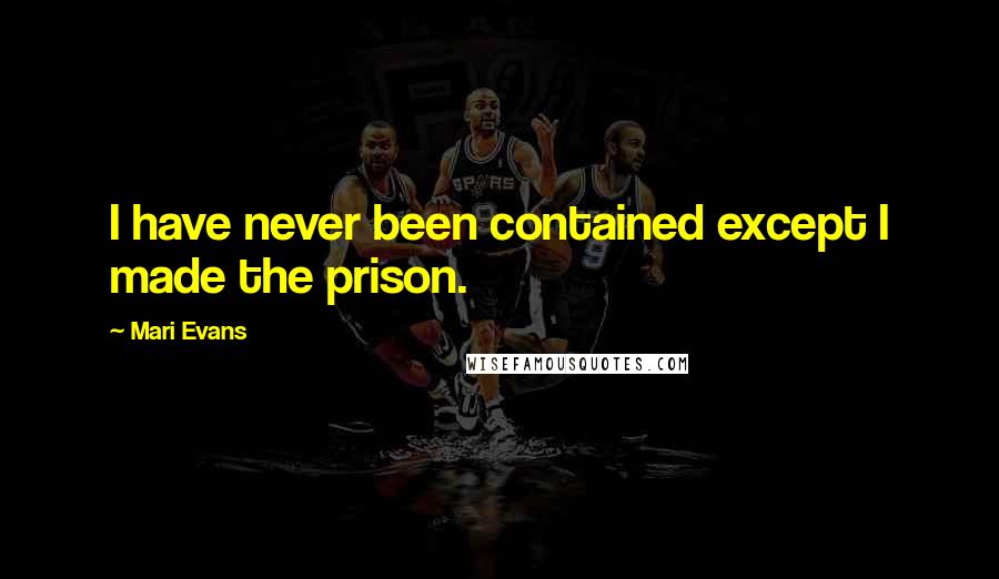 Mari Evans Quotes: I have never been contained except I made the prison.