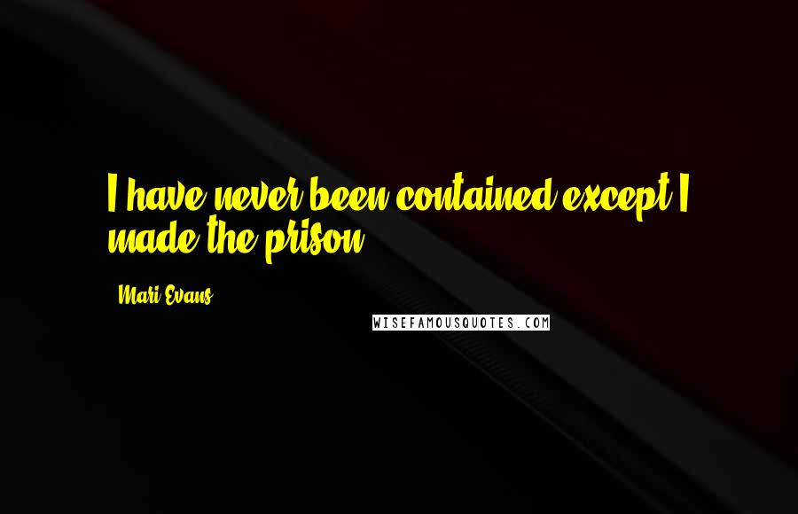 Mari Evans Quotes: I have never been contained except I made the prison.