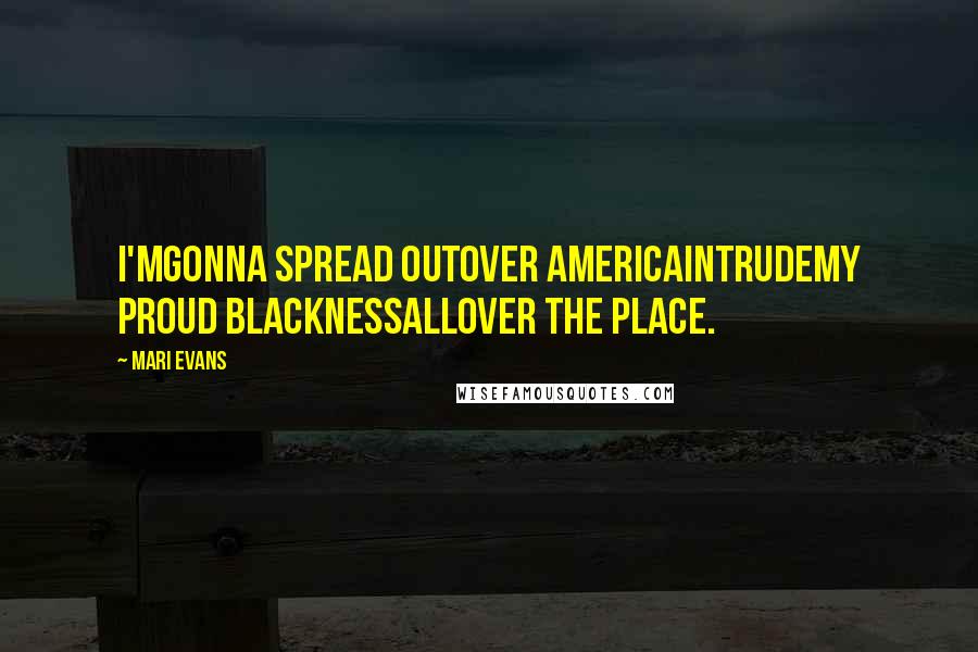 Mari Evans Quotes: I'mgonna spread outover Americaintrudemy proud blacknessallover the place.