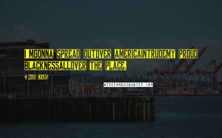 Mari Evans Quotes: I'mgonna spread outover Americaintrudemy proud blacknessallover the place.