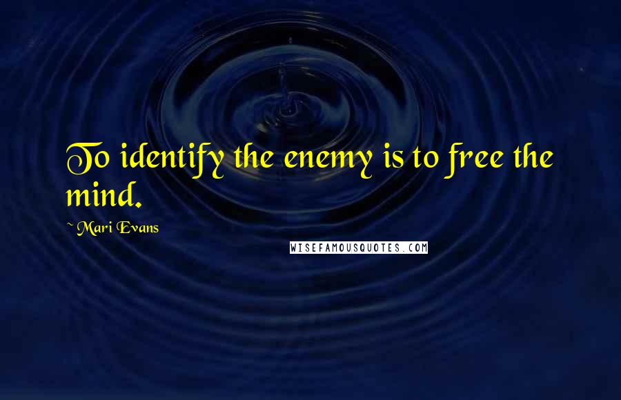 Mari Evans Quotes: To identify the enemy is to free the mind.