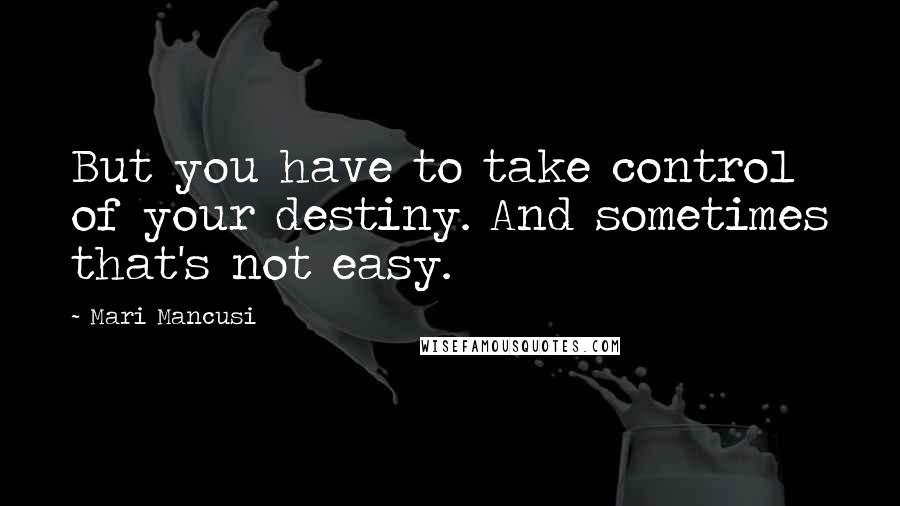 Mari Mancusi Quotes: But you have to take control of your destiny. And sometimes that's not easy.