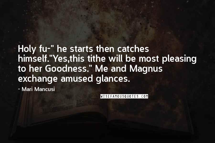 Mari Mancusi Quotes: Holy fu-" he starts then catches himself."Yes,this tithe will be most pleasing to her Goodness." Me and Magnus exchange amused glances.