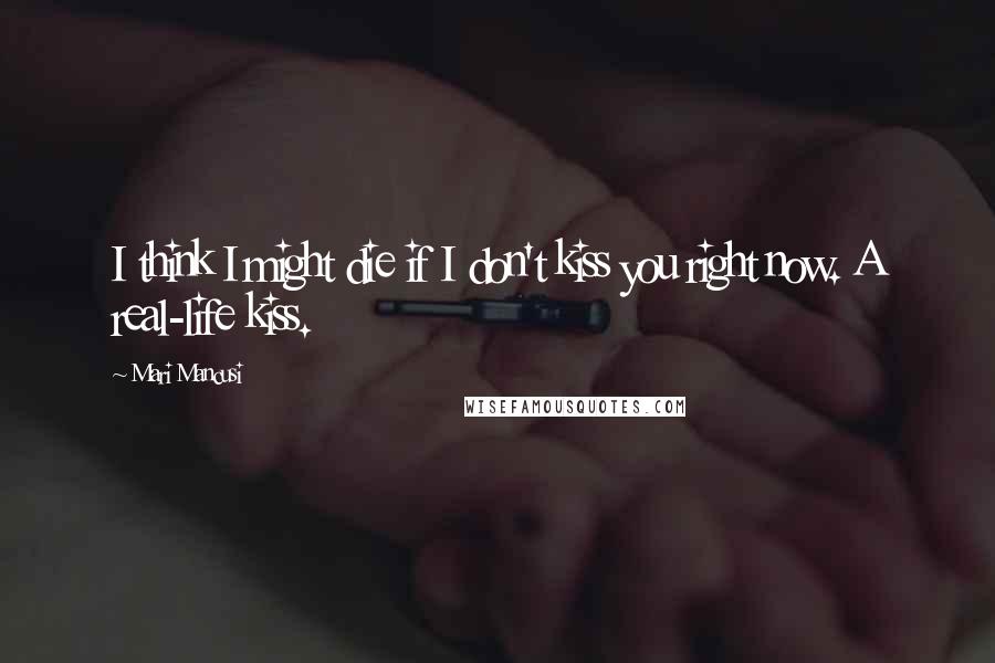 Mari Mancusi Quotes: I think I might die if I don't kiss you right now. A real-life kiss.